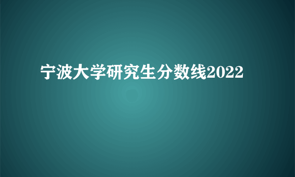 宁波大学研究生分数线2022