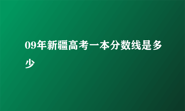 09年新疆高考一本分数线是多少