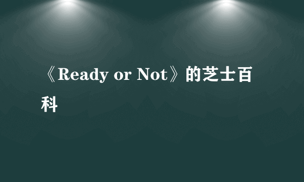 《Ready or Not》的芝士百科