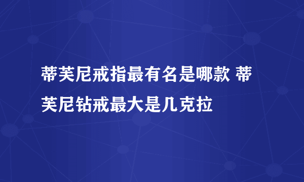 蒂芙尼戒指最有名是哪款 蒂芙尼钻戒最大是几克拉