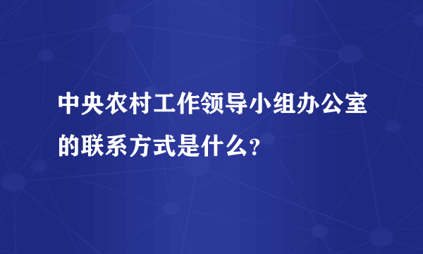 中央农村工作领导小组办公室的联系方式是什么？