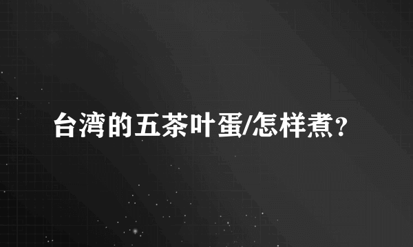 台湾的五茶叶蛋/怎样煮？