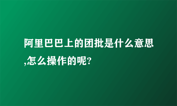 阿里巴巴上的团批是什么意思,怎么操作的呢?