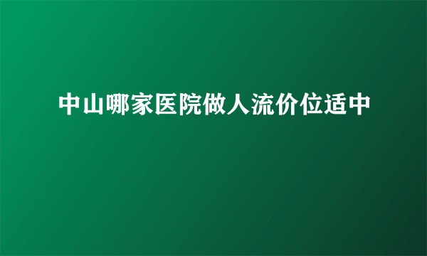 中山哪家医院做人流价位适中