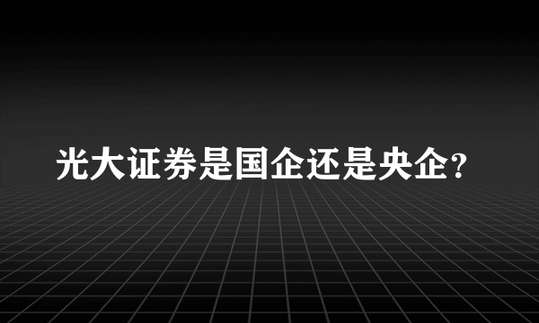 光大证券是国企还是央企？