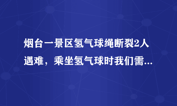 烟台一景区氢气球绳断裂2人遇难，乘坐氢气球时我们需要注意哪些安全事项？