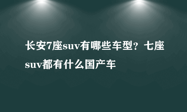 长安7座suv有哪些车型？七座suv都有什么国产车