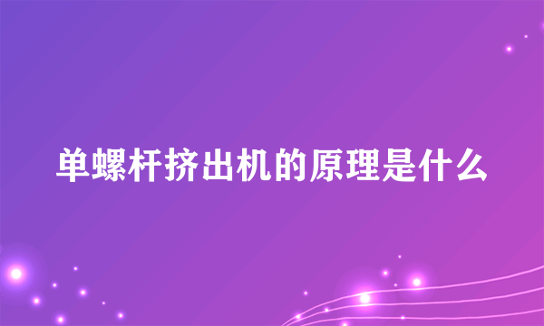 单螺杆挤出机的原理是什么