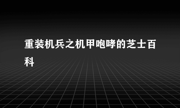 重装机兵之机甲咆哮的芝士百科