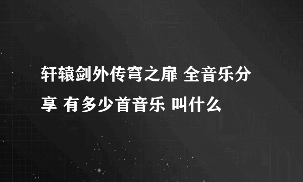 轩辕剑外传穹之扉 全音乐分享 有多少首音乐 叫什么