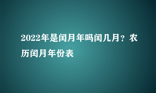 2022年是闰月年吗闰几月？农历闰月年份表