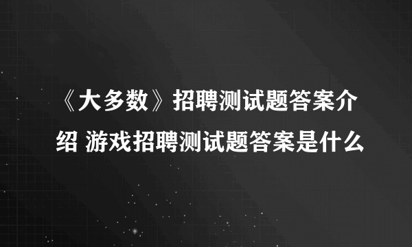 《大多数》招聘测试题答案介绍 游戏招聘测试题答案是什么