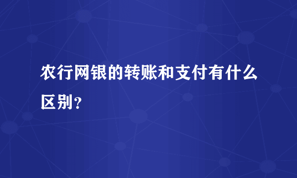 农行网银的转账和支付有什么区别？