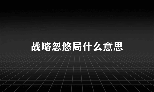 战略忽悠局什么意思