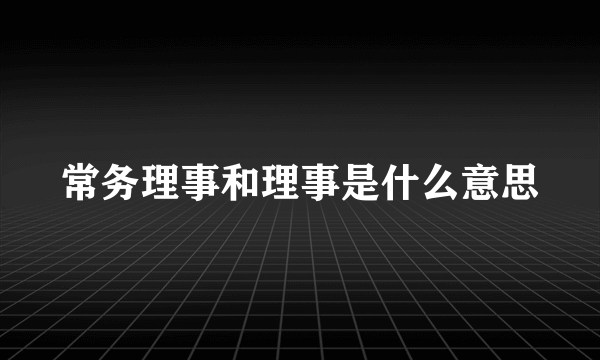 常务理事和理事是什么意思