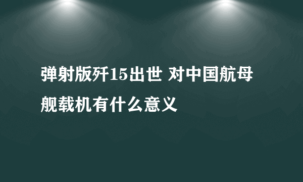 弹射版歼15出世 对中国航母舰载机有什么意义