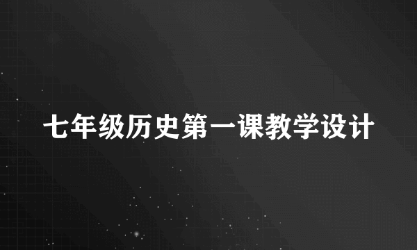 七年级历史第一课教学设计