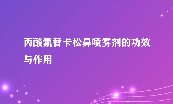 丙酸氟替卡松鼻喷雾剂的功效与作用