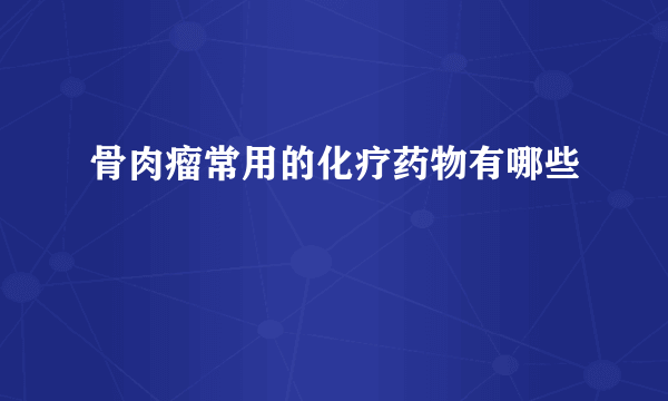 骨肉瘤常用的化疗药物有哪些