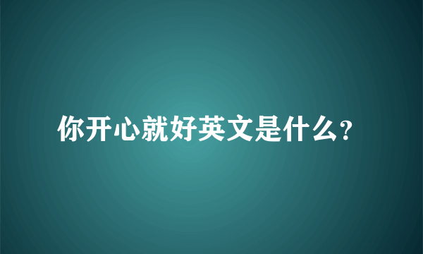 你开心就好英文是什么？