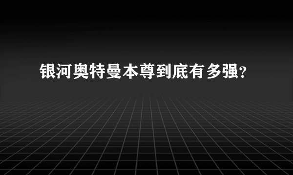 银河奥特曼本尊到底有多强？