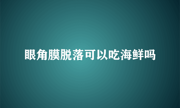 眼角膜脱落可以吃海鲜吗