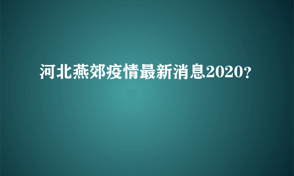 河北燕郊疫情最新消息2020？