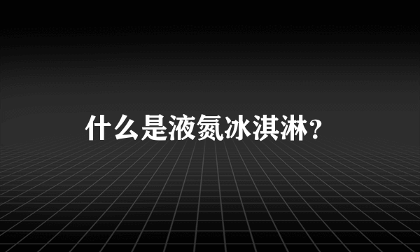 什么是液氮冰淇淋？