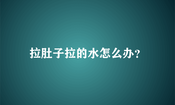 拉肚子拉的水怎么办？