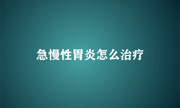 急慢性胃炎怎么治疗