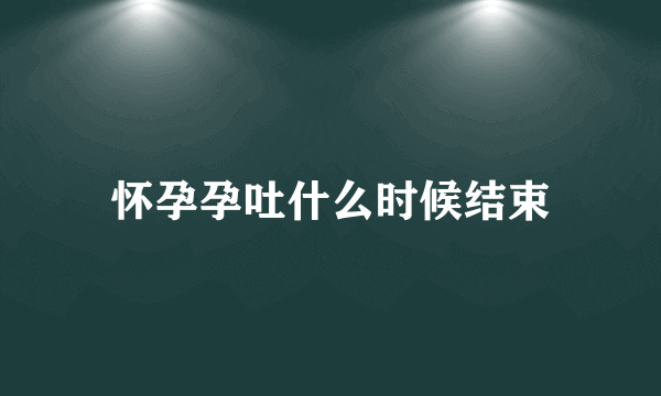 怀孕孕吐什么时候结束