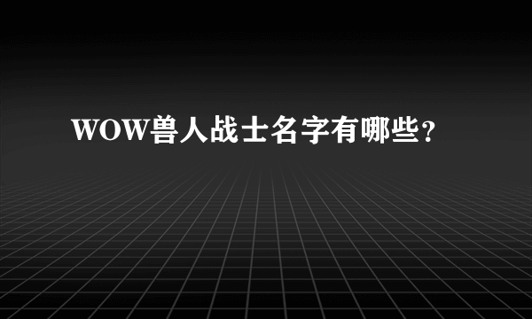 WOW兽人战士名字有哪些？