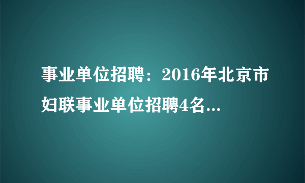 事业单位招聘：2016年北京市妇联事业单位招聘4名工作人员公告