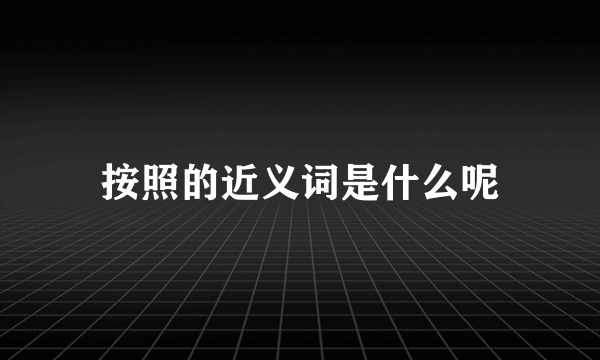 按照的近义词是什么呢