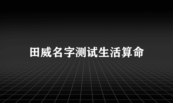 田威名字测试生活算命