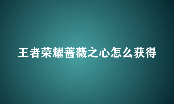 王者荣耀蔷薇之心怎么获得