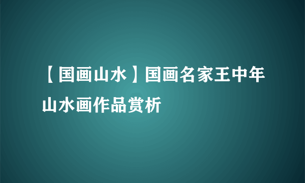 【国画山水】国画名家王中年山水画作品赏析