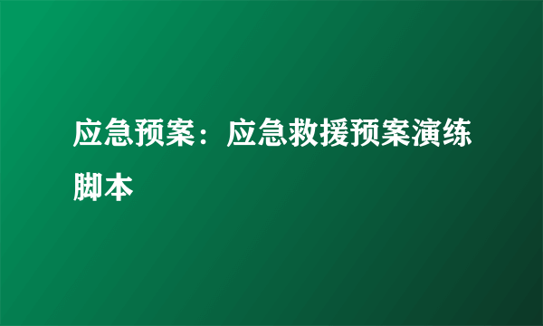 应急预案：应急救援预案演练脚本