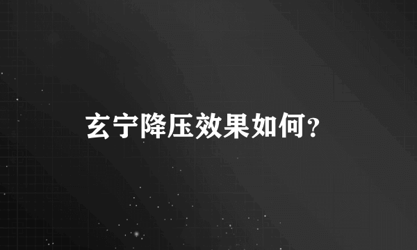 玄宁降压效果如何？