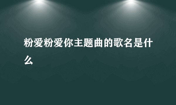 粉爱粉爱你主题曲的歌名是什么