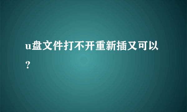 u盘文件打不开重新插又可以？