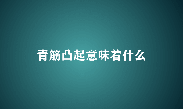 青筋凸起意味着什么