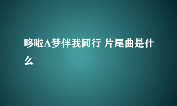 哆啦A梦伴我同行 片尾曲是什么