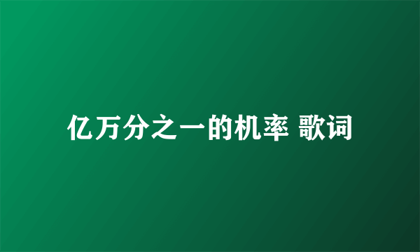 亿万分之一的机率 歌词