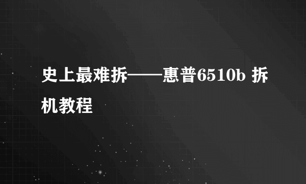 史上最难拆——惠普6510b 拆机教程