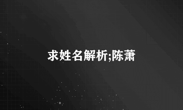 求姓名解析;陈萧