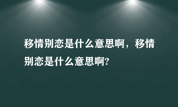 移情别恋是什么意思啊，移情别恋是什么意思啊?