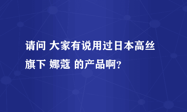 请问 大家有说用过日本高丝旗下 娜蔻 的产品啊？