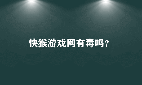 快猴游戏网有毒吗？