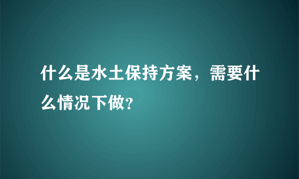 什么是水土保持方案，需要什么情况下做？